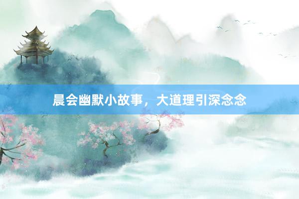 晨会幽默小故事，大道理引深念念