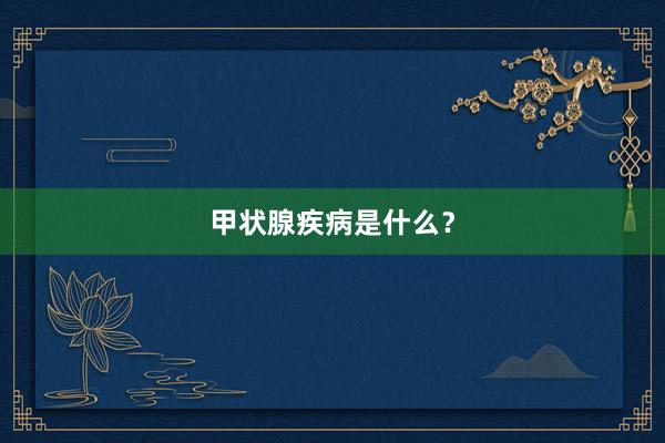 甲状腺疾病是什么？