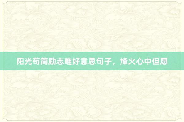 阳光苟简励志唯好意思句子，烽火心中但愿