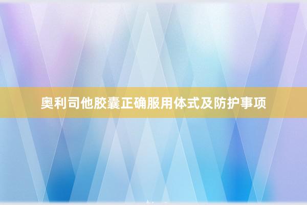 奥利司他胶囊正确服用体式及防护事项