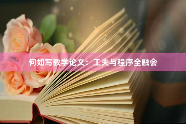 何如写教学论文：工夫与程序全融会