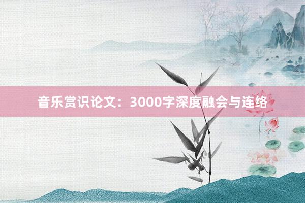 音乐赏识论文：3000字深度融会与连络