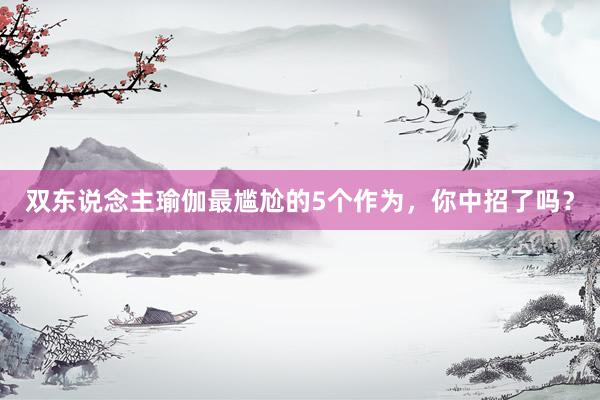 双东说念主瑜伽最尴尬的5个作为,你中招了吗?